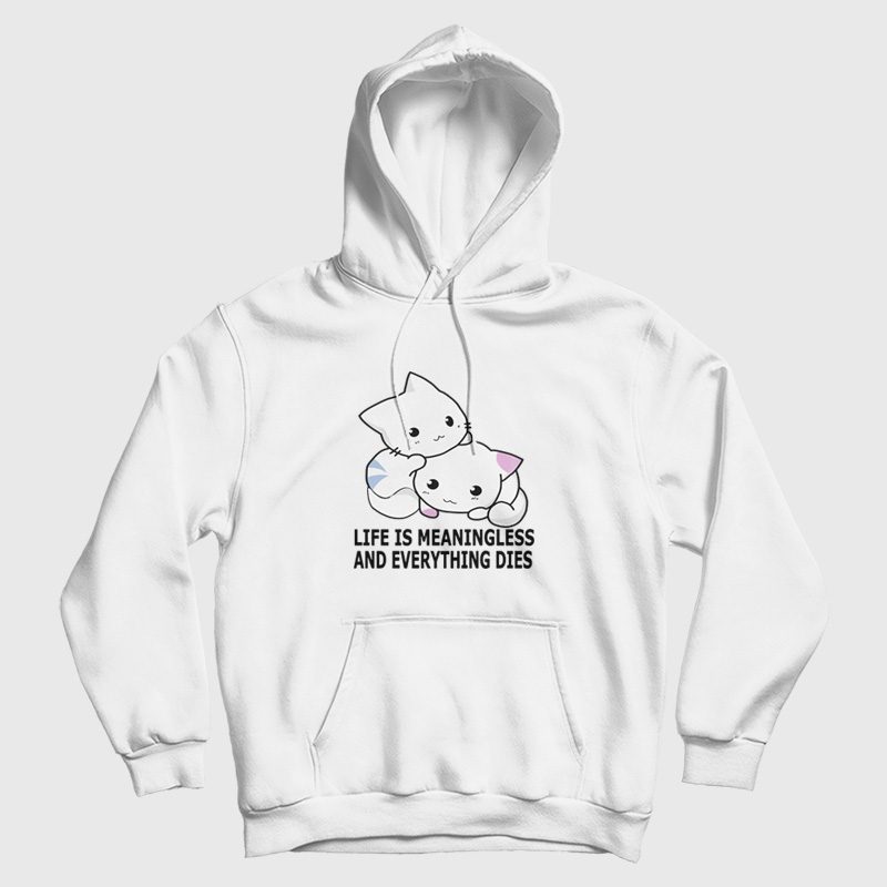 Cat Life Is Meaningless and Everything Dies Hoodie Cat Life Is Meaningless and Everything Dies Hoodie