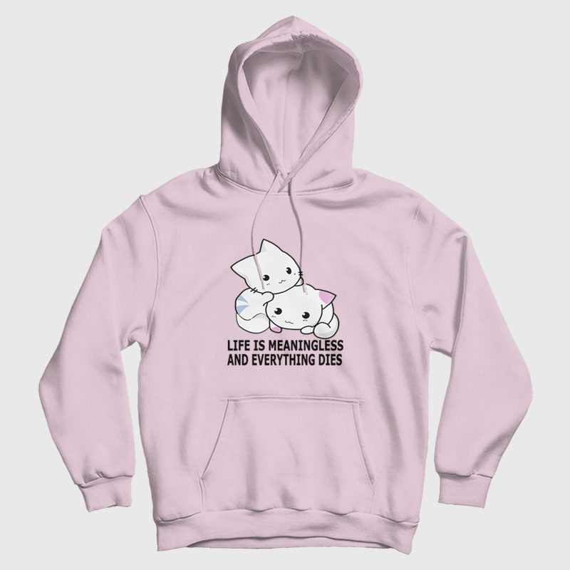 Cat Life Is Meaningless and Everything Dies Hoodie Cat Life Is Meaningless and Everything Dies Hoodie
