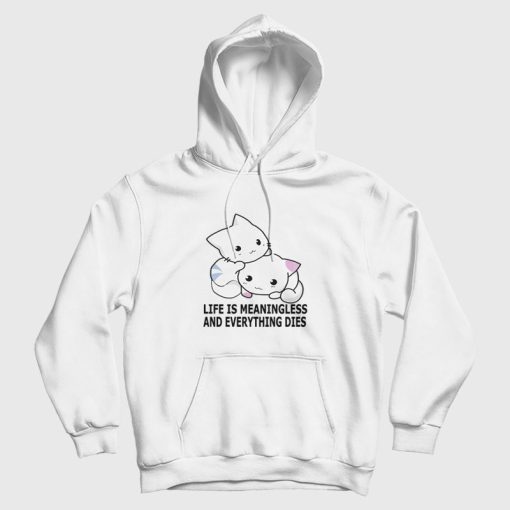 Cat Life Is Meaningless and Everything Dies Hoodie Cat Life Is Meaningless and Everything Dies Hoodie