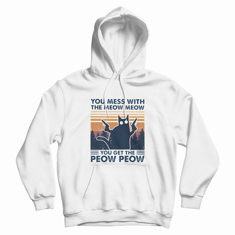 Cat You Mess With The Meow Meow You Get The Peow Peow Hoodie Cat You Mess With The Meow Meow You Get The Peow Peow Hoodie