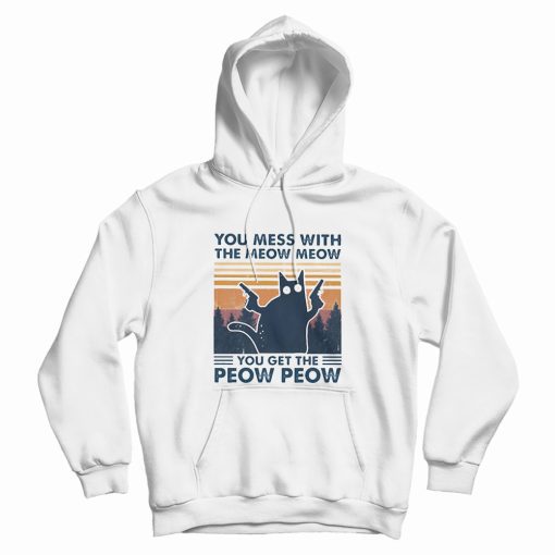 Cat You Mess With The Meow Meow You Get The Peow Peow Hoodie Cat You Mess With The Meow Meow You Get The Peow Peow Hoodie