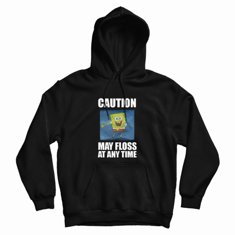 Caution May Floss At Any Time Spongebob Hoodie Caution May Floss At Any Time Spongebob Hoodie