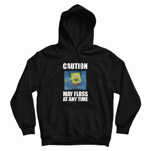 Caution May Floss At Any Time Spongebob Hoodie Caution May Floss At Any Time Spongebob Hoodie