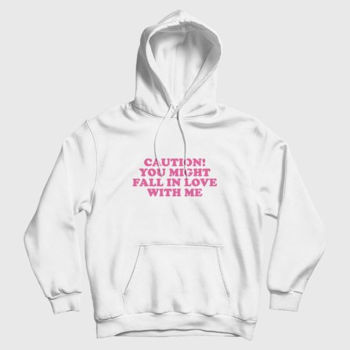 Caution You Might Fall In Love With Me Hoodie Caution You Might Fall In Love With Me Hoodie