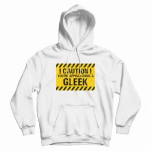 Caution You’re Approaching A Gleek Hoodie