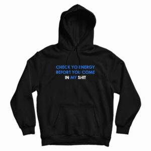 Check Yo Energy Before You Come In My Shit Hoodie