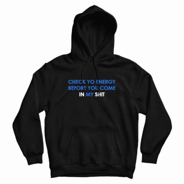 Check Yo Energy Before You Come In My Shit Hoodie