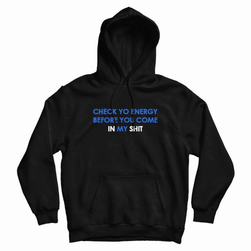 Check Yo Energy Before You Come In My Shit Hoodie Check Yo Energy Before You Come In My Shit Hoodie