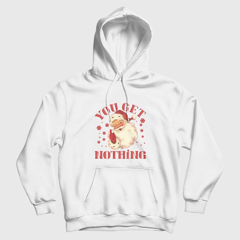 Christmas Santa Claus You Get Nothing Hoodie Christmas Santa Claus You Get Nothing Hoodie