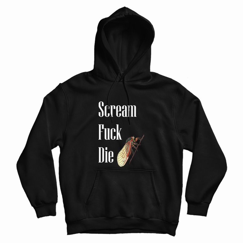 Cicadas Scream Fuck Die Hoodie Cicadas Scream Fuck Die Hoodie