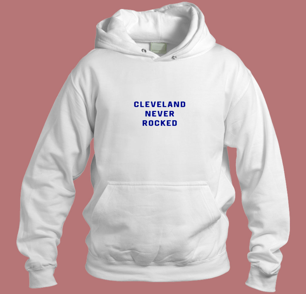 Cleveland Never Rocked Aesthetic Hoodie Style Cleveland Never Rocked Aesthetic Hoodie Style