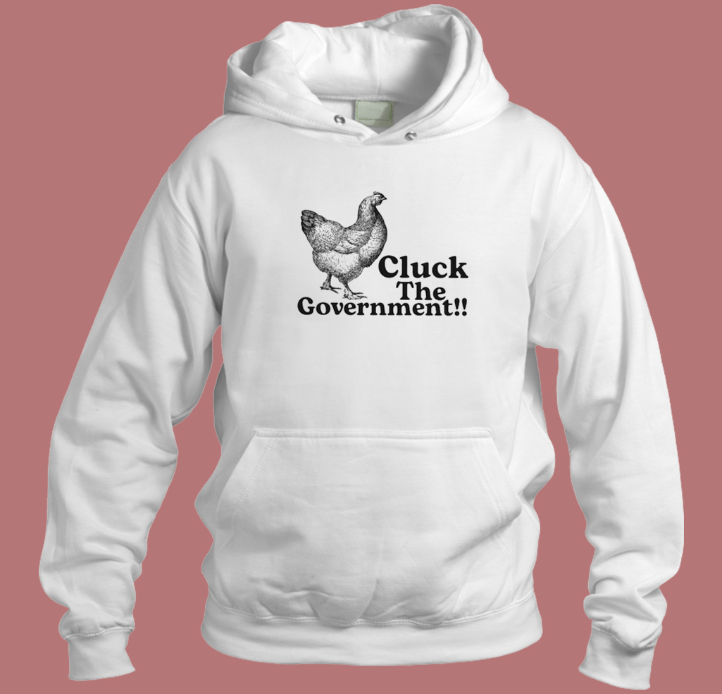 Cluck The Government Hoodie Style Cluck The Government Hoodie Style