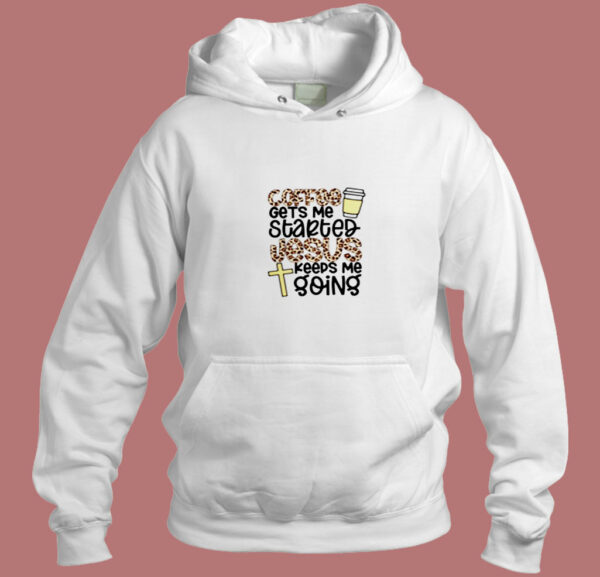 Coffee Gets Me Started Jesus Keeps Me Going Aesthetic Hoodie Style