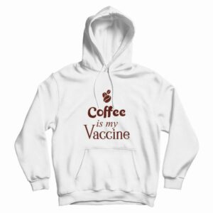 Coffee Is My Vaccine Hoodie
