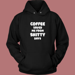 Coffee Save Me From Shitty Days Hoodie Style Coffee Save Me From Shitty Days Hoodie Style