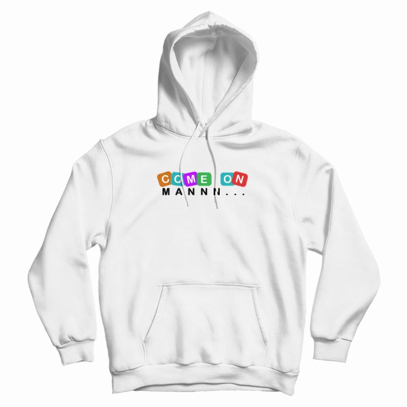 Come On Man Funny Hoodie Come On Man Funny Hoodie
