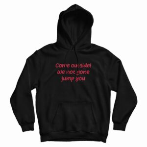 Come Outside We Not Gone Jump You Hoodie