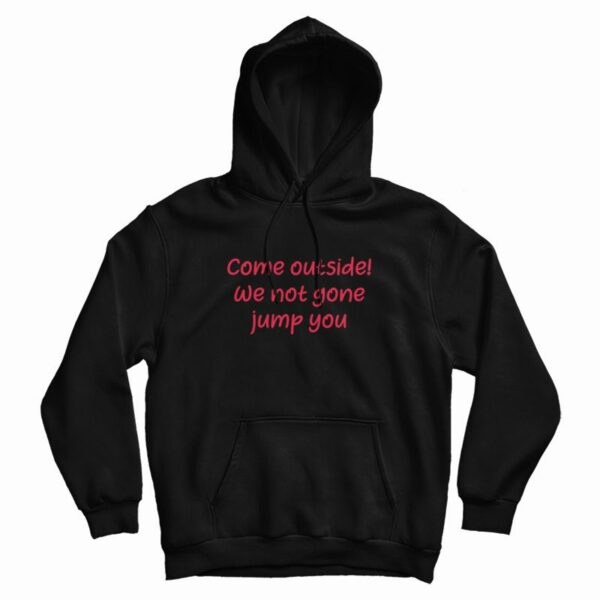 Come Outside We Not Gone Jump You Hoodie