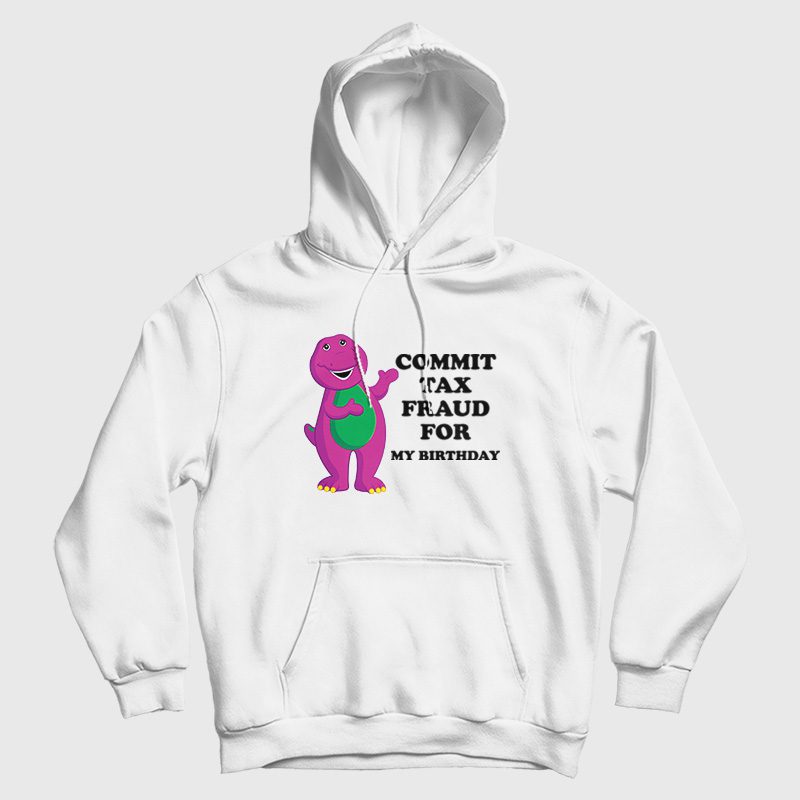 Commit Tax Fraud For My Birthday Hoodie Commit Tax Fraud For My Birthday Hoodie