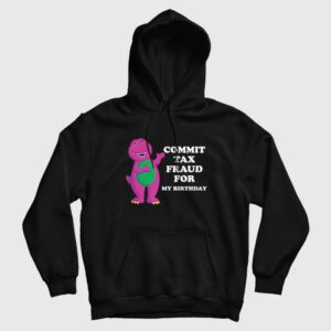 Commit Tax Fraud For My Birthday Hoodie