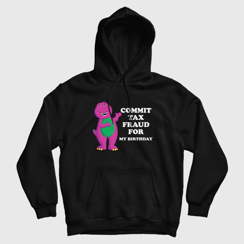 Commit Tax Fraud For My Birthday Hoodie Commit Tax Fraud For My Birthday Hoodie
