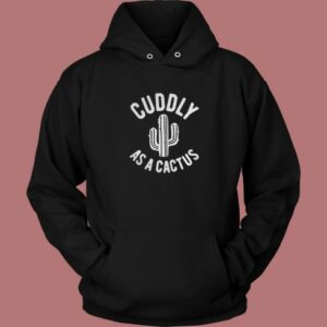 Cuddly As A Cactus Aesthetic Hoodie Style