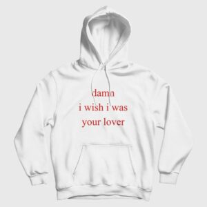 Damn I Wish I Was Your Lover Hoodie