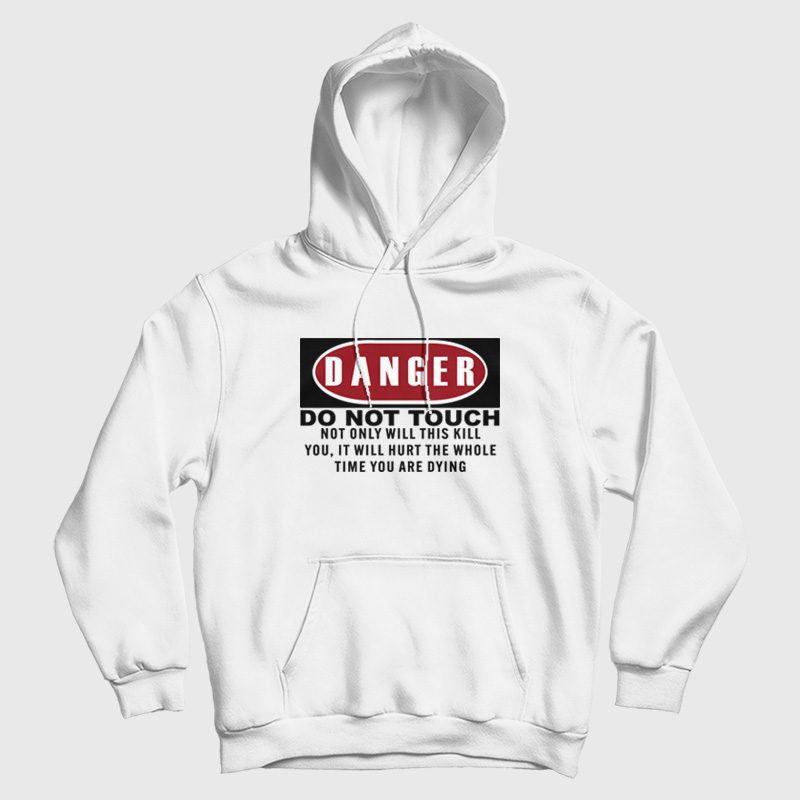 Danger Do Not Touch Not Only Will This Kill You It Will Hurt The Whole Time You Are Dying Hoodie Danger Do Not Touch Not Only Will This Kill You It Will Hurt The Whole Time You Are Dying Hoodie