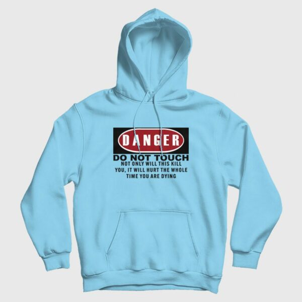 Danger Do Not Touch Not Only Will This Kill You It Will Hurt The Whole Time You Are Dying Hoodie