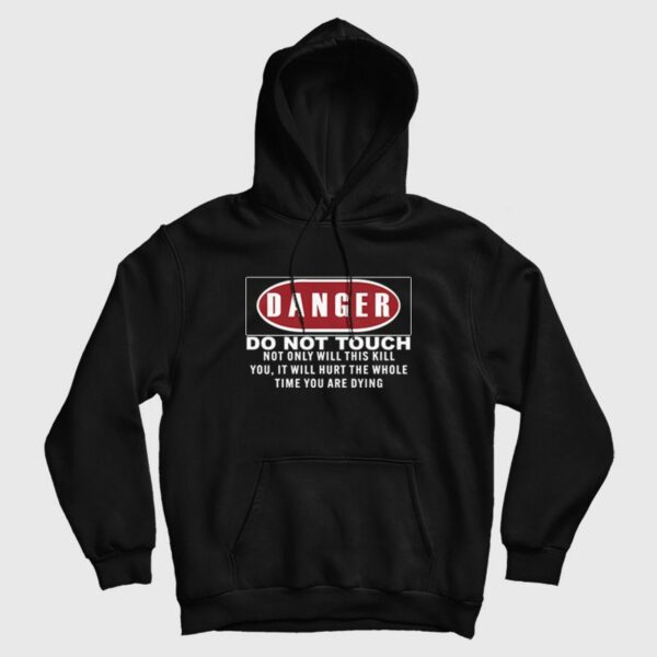 Danger Do Not Touch Not Only Will This Kill You It Will Hurt The Whole Time You Are Dying Hoodie