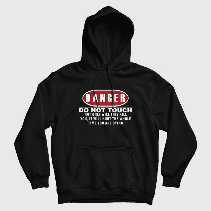 Danger Do Not Touch Not Only Will This Kill You It Will Hurt The Whole Time You Are Dying Hoodie Danger Do Not Touch Not Only Will This Kill You It Will Hurt The Whole Time You Are Dying Hoodie