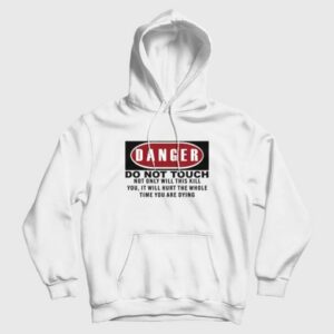 Danger Do Not Touch Not Only Will This Kill You It Will Hurt The Whole Time You Are Dying Hoodie 4