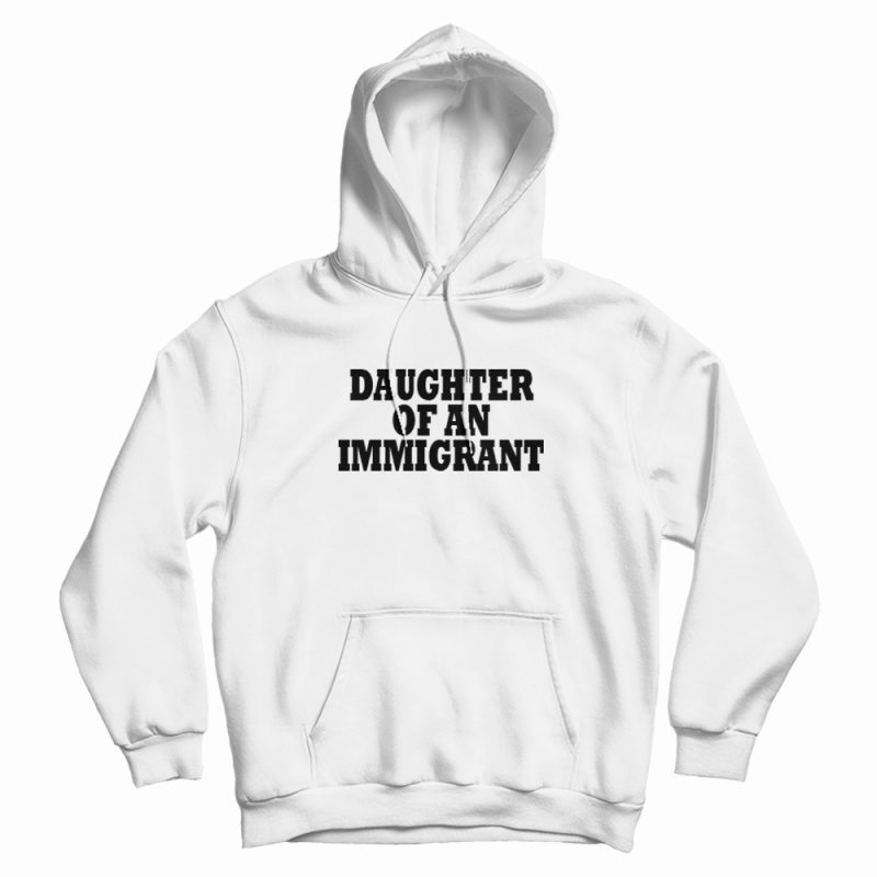 Daughter Of An Immigrant Hoodie Daughter Of An Immigrant Hoodie