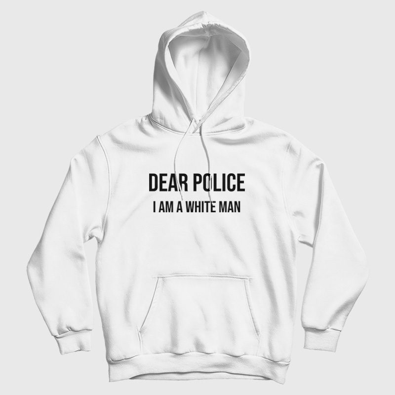 Dear Police I Am A White Man Hoodie Dear Police I Am A White Man Hoodie