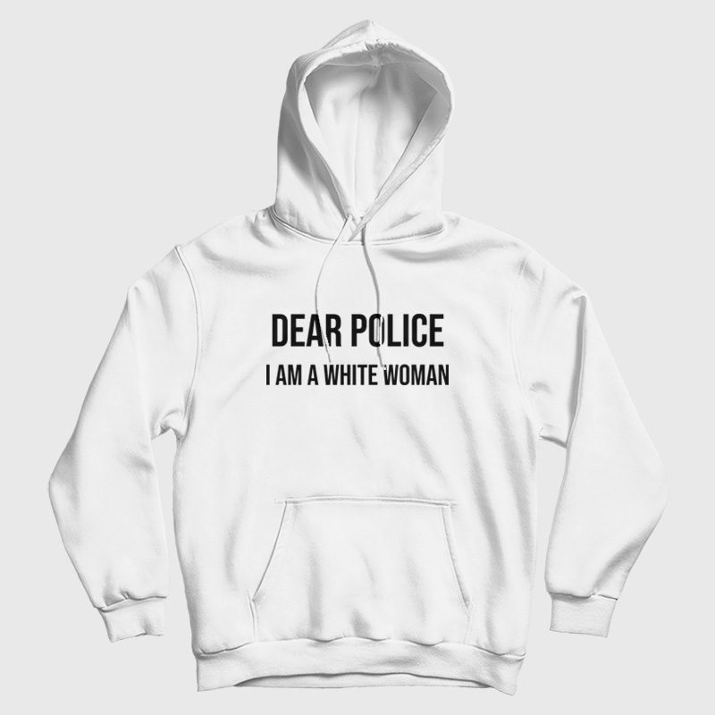 Dear Police I Am A White Woman Hoodie Dear Police I Am A White Woman Hoodie
