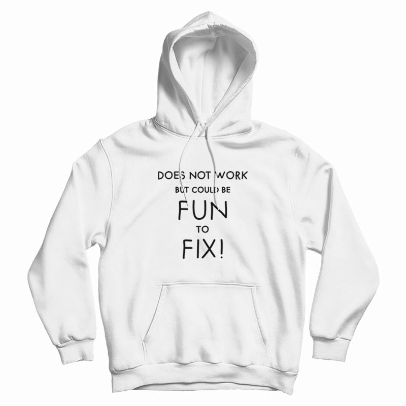 Does Not Work But Could Be Fun To Fix Hoodie Does Not Work But Could Be Fun To Fix Hoodie