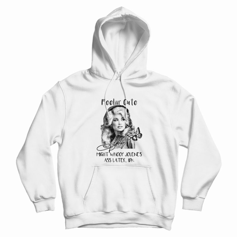 Dolly Parton Feelin’ Cute Might Whoop Jolene Hoodie Dolly Parton Feelin’ Cute Might Whoop Jolene Hoodie