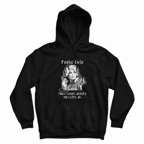 Dolly Parton Feelin’ Cute Might Whoop Jolene Hoodie