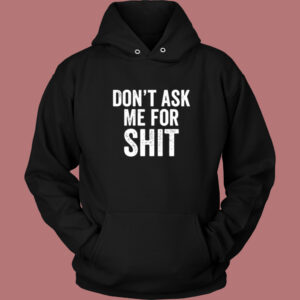 Dont Ask Me For Shit Funny Hoodie Style 1