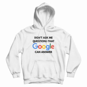 Don’t Ask Me Questions That Google Can Answer Hoodie