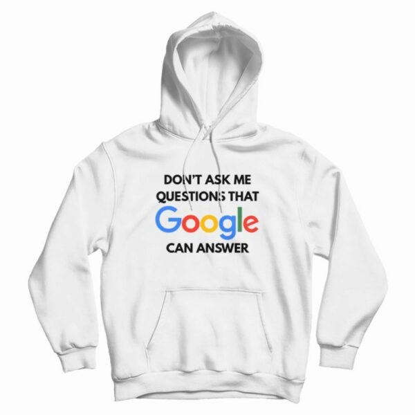 Don’t Ask Me Questions That Google Can Answer Hoodie