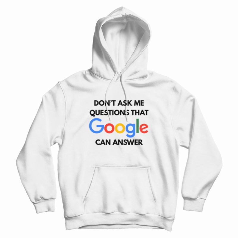 Don't Ask Me Questions That Google Can Answer Hoodie Don't Ask Me Questions That Google Can Answer Hoodie