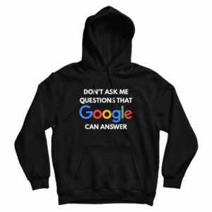 Don’t Ask Me Questions That Google Can Answer Hoodie