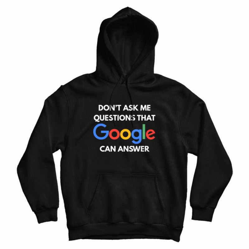 Don't Ask Me Questions That Google Can Answer Hoodie Don't Ask Me Questions That Google Can Answer Hoodie