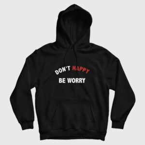 Dont Happy Be Worry Hoodie 1