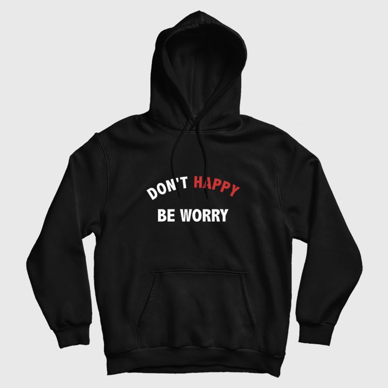 Don't Happy Be Worry Hoodie Don't Happy Be Worry Hoodie