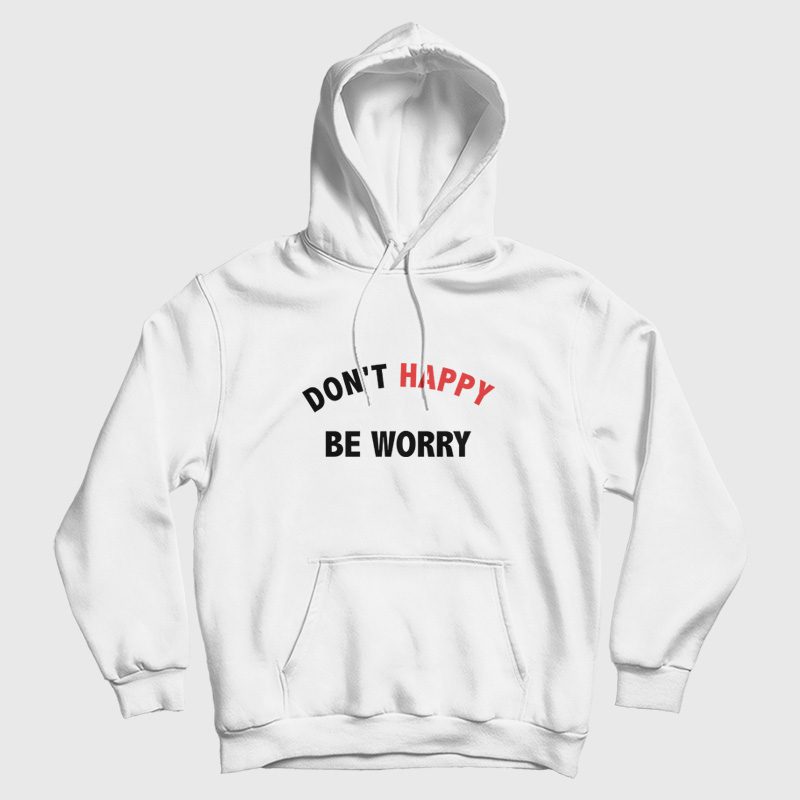 Don't Happy Be Worry Hoodie Don't Happy Be Worry Hoodie