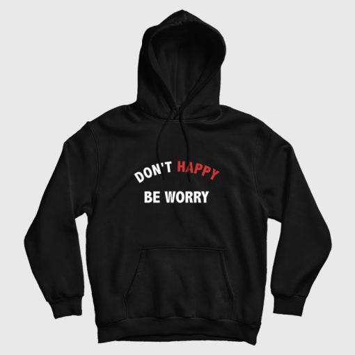 Don't Happy Be Worry Hoodie Don't Happy Be Worry Hoodie