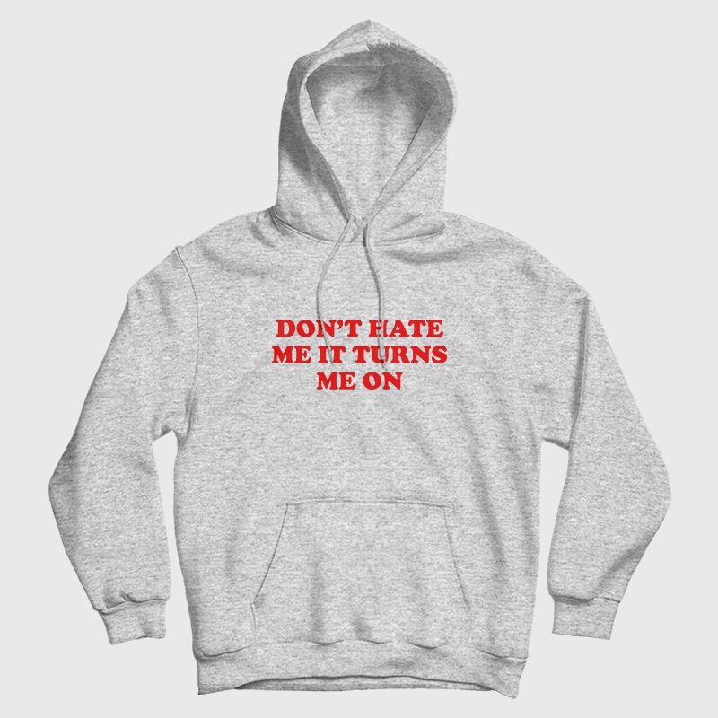 Don't Hate Me It Turns Me On Hoodie Don't Hate Me It Turns Me On Hoodie