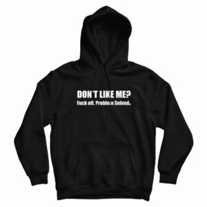 Don’t Like Me Fuck Off Problem Solved Hoodie
